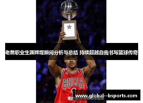 老詹职业生涯辉煌瞬间分析与总结 持续超越自我书写篮球传奇 老詹职业生涯辉煌瞬间分析与总结 持续超越自我书写篮球传奇