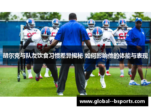 胡尔克与队友饮食习惯差异揭秘 如何影响他的体能与表现 胡尔克与队友饮食习惯差异揭秘 如何影响他的体能与表现