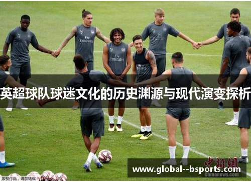 英超球队球迷文化的历史渊源与现代演变探析