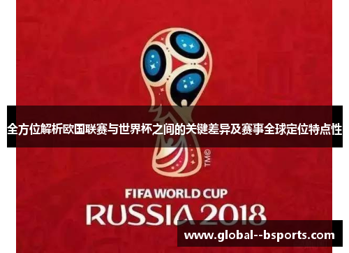 全方位解析欧国联赛与世界杯之间的关键差异及赛事全球定位特点性 全方位解析欧国联赛与世界杯之间的关键差异及赛事全球定位特点性