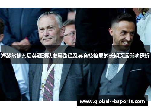 海瑟尔惨案后英超球队发展路径及其竞技格局的长期深远影响探析