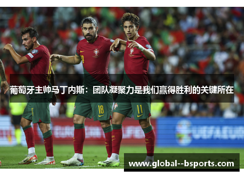 葡萄牙主帅马丁内斯：团队凝聚力是我们赢得胜利的关键所在