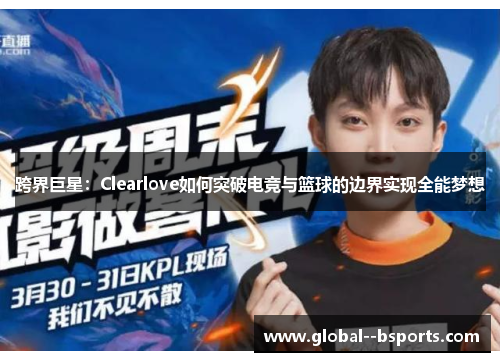 跨界巨星:Clearlove如何突破电竞与篮球的边界实现全能梦想 跨界巨星:Clearlove如何突破电竞与篮球的边界实现全能梦想