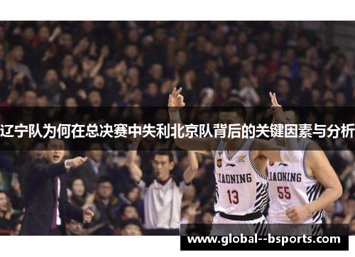辽宁队为何在总决赛中失利北京队背后的关键因素与分析 辽宁队为何在总决赛中失利北京队背后的关键因素与分析