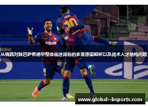 从梅西对阵巴萨看德甲整体低迷背后的多重原因解析以及战术人才结构问题 从梅西对阵巴萨看德甲整体低迷背后的多重原因解析以及战术人才结构问题