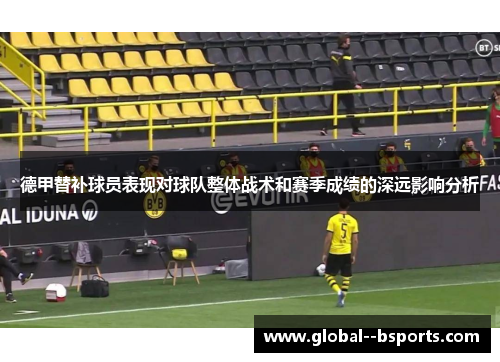 德甲替补球员表现对球队整体战术和赛季成绩的深远影响分析 德甲替补球员表现对球队整体战术和赛季成绩的深远影响分析