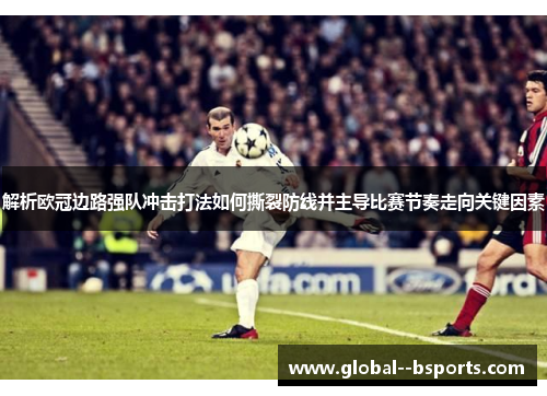 解析欧冠边路强队冲击打法如何撕裂防线并主导比赛节奏走向关键因素 解析欧冠边路强队冲击打法如何撕裂防线并主导比赛节奏走向关键因素