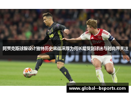 阿贾克斯球服设计独特历史底蕴深厚为何长期受到球迷与时尚界关注