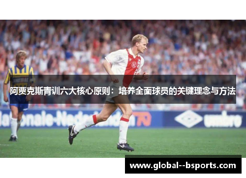 阿贾克斯青训六大核心原则：培养全面球员的关键理念与方法