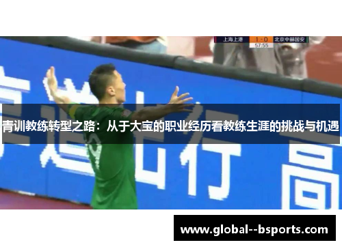 青训教练转型之路：从于大宝的职业经历看教练生涯的挑战与机遇
