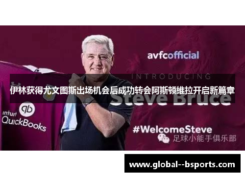 伊林获得尤文图斯出场机会后成功转会阿斯顿维拉开启新篇章 伊林获得尤文图斯出场机会后成功转会阿斯顿维拉开启新篇章