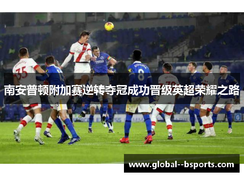 南安普顿附加赛逆转夺冠成功晋级英超荣耀之路 南安普顿附加赛逆转夺冠成功晋级英超荣耀之路