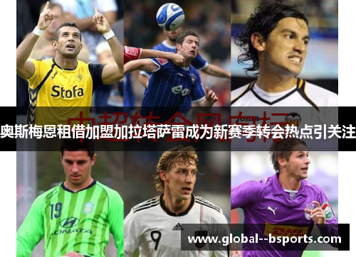 奥斯梅恩租借加盟加拉塔萨雷成为新赛季转会热点引关注 奥斯梅恩租借加盟加拉塔萨雷成为新赛季转会热点引关注