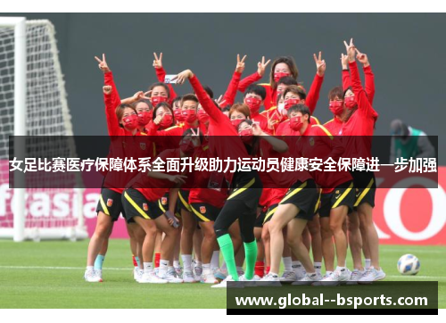 女足比赛医疗保障体系全面升级助力运动员健康安全保障进一步加强