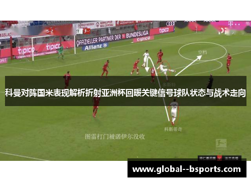 科曼对阵国米表现解析折射亚洲杯回暖关键信号球队状态与战术走向 科曼对阵国米表现解析折射亚洲杯回暖关键信号球队状态与战术走向