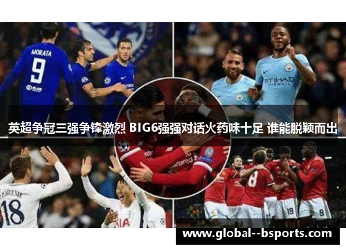 英超争冠三强争锋激烈 BIG6强强对话火药味十足 谁能脱颖而出 英超争冠三强争锋激烈 BIG6强强对话火药味十足 谁能脱颖而出