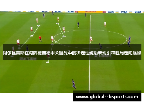 阿尔瓦雷斯在对阵德国德甲关键战中的决定性统治表现引领胜局走向巅峰 阿尔瓦雷斯在对阵德国德甲关键战中的决定性统治表现引领胜局走向巅峰