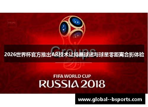 2026世界杯官方推出AR技术让持票球迷与球星零距离合影体验