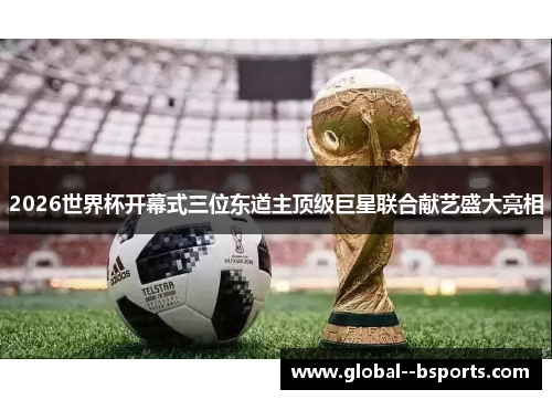 2026世界杯开幕式三位东道主顶级巨星联合献艺盛大亮相