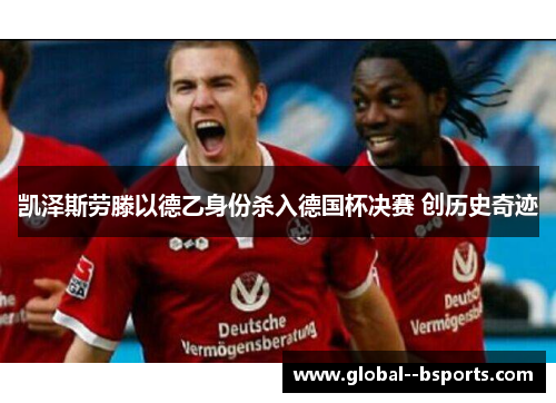 凯泽斯劳滕以德乙身份杀入德国杯决赛 创历史奇迹 凯泽斯劳滕以德乙身份杀入德国杯决赛 创历史奇迹