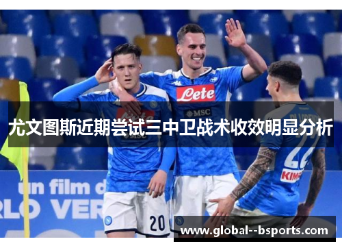 尤文图斯近期尝试三中卫战术收效明显分析 尤文图斯近期尝试三中卫战术收效明显分析